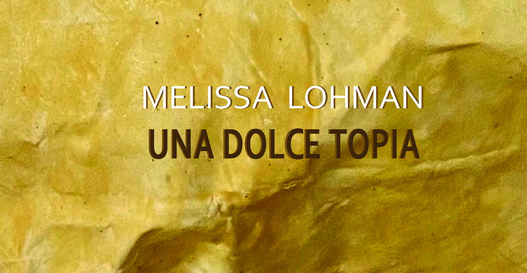 Melissa Lohman UNA DOLCE TOPIA Melissa Lohman UNA DOLCE TOPIA